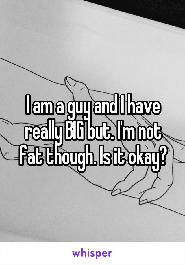 I am a guy and I have really BIG but. I'm not fat though. Is it okay?