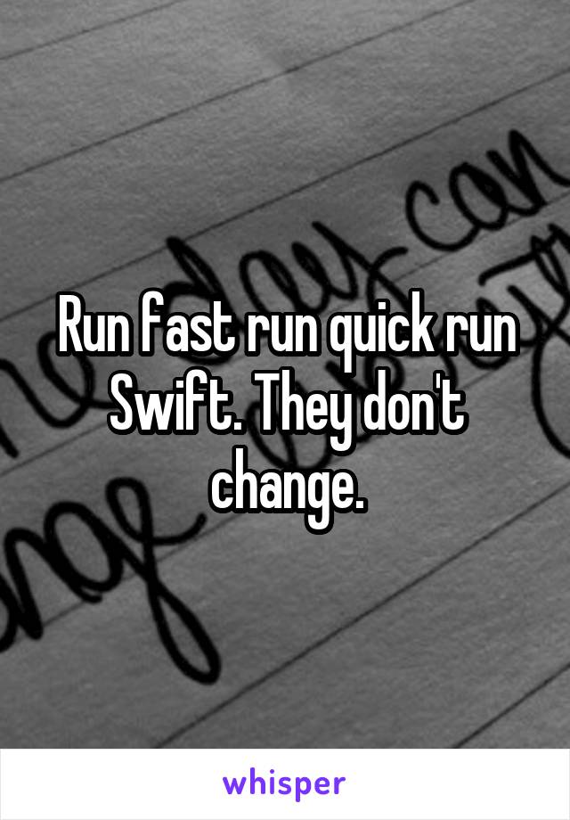 Run fast run quick run Swift. They don't change.