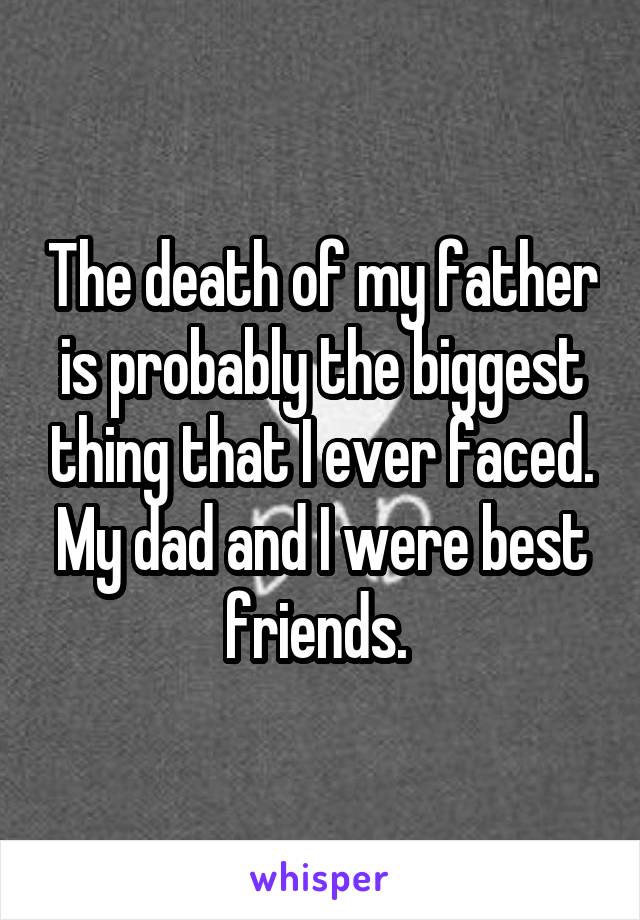 The death of my father is probably the biggest thing that I ever faced. My dad and I were best friends. 