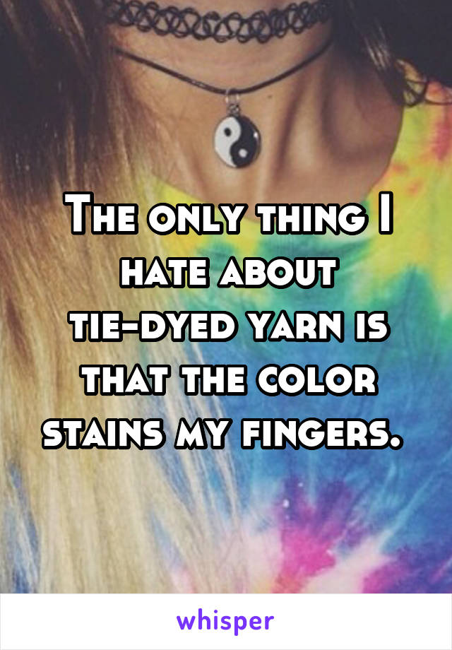 The only thing I hate about tie-dyed yarn is that the color stains my fingers. 