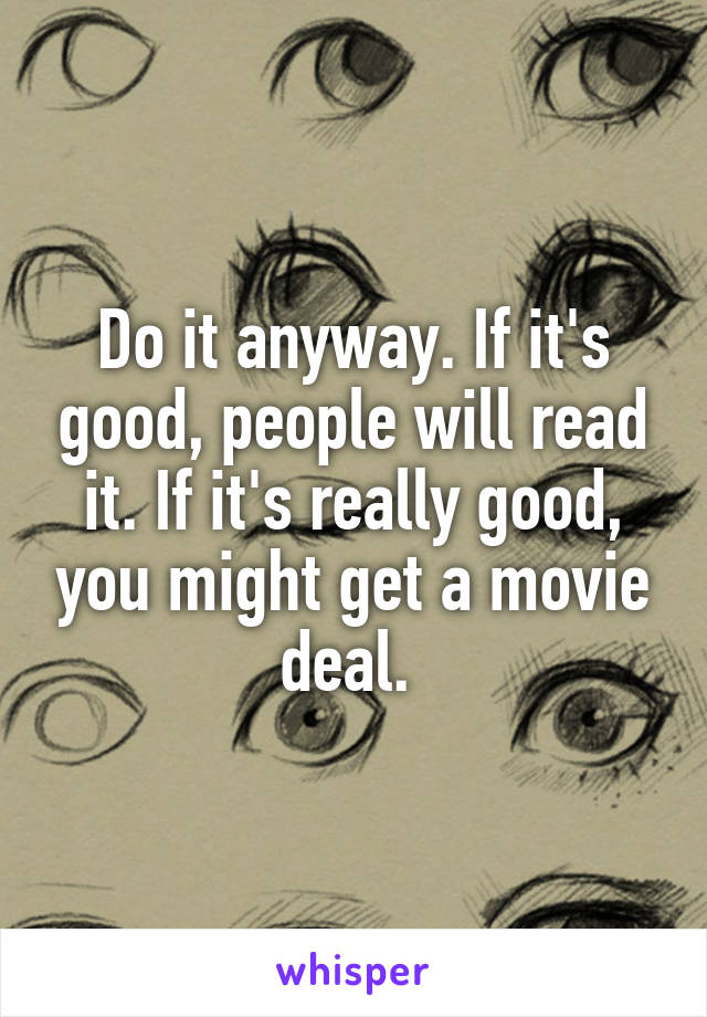 Do it anyway. If it's good, people will read it. If it's really good, you might get a movie deal. 