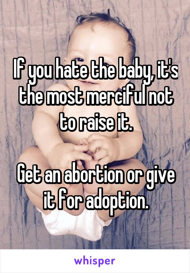 If you hate the baby, it's the most merciful not to raise it.

Get an abortion or give it for adoption.