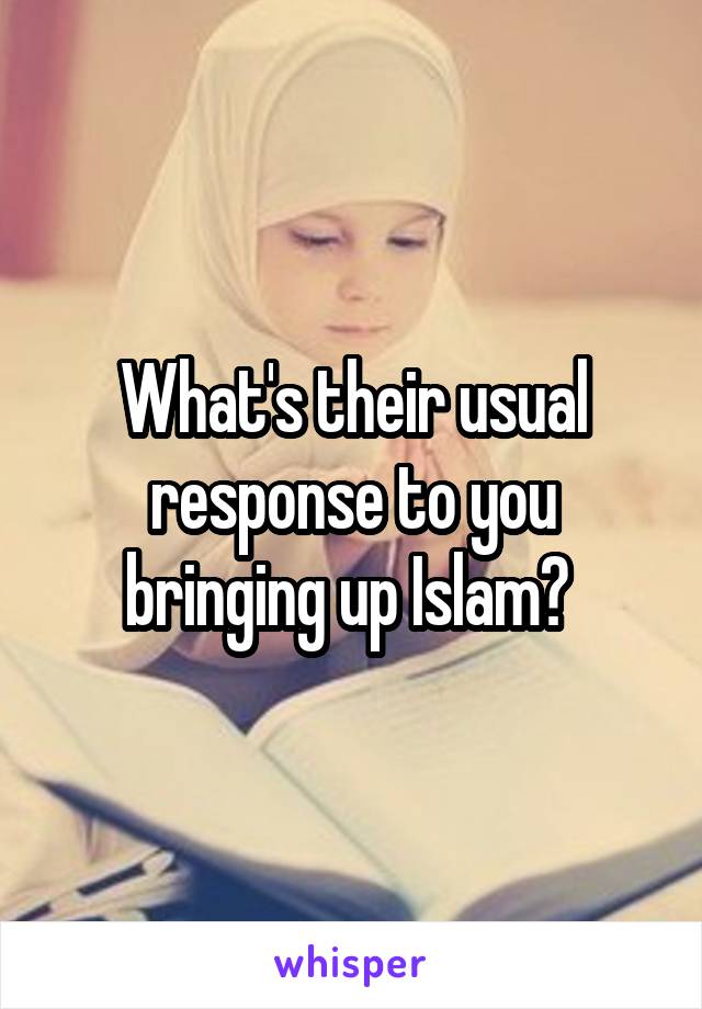 What's their usual response to you bringing up Islam? 