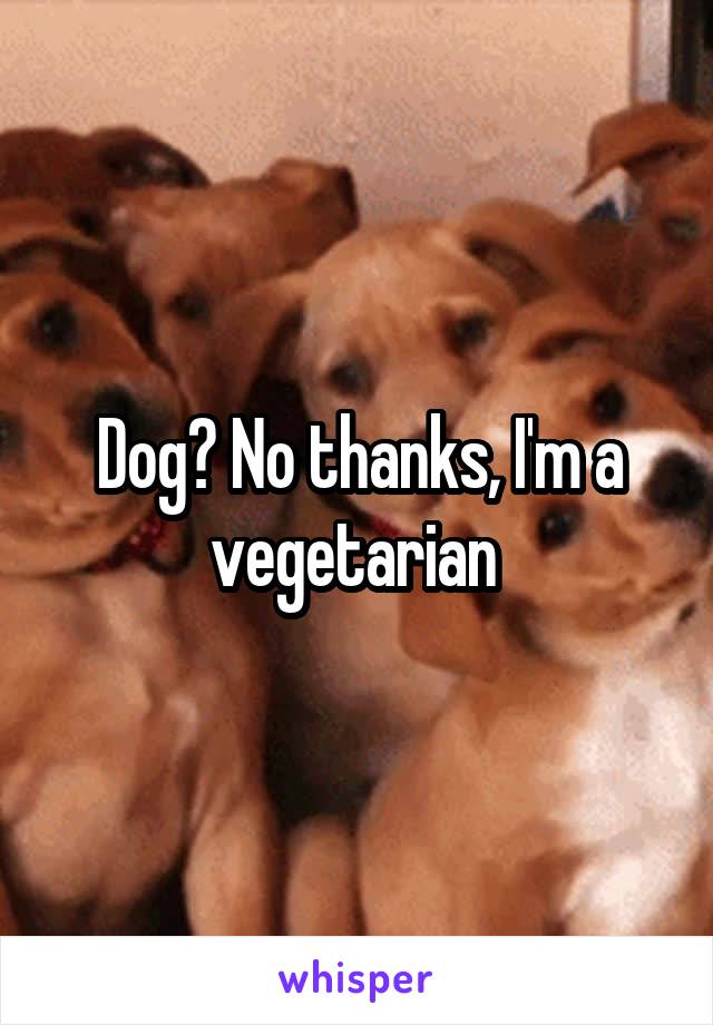 Dog? No thanks, I'm a vegetarian 