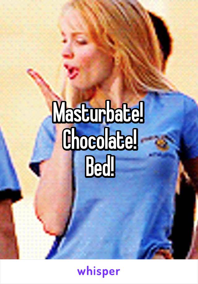 Masturbate! 
Chocolate!
Bed!