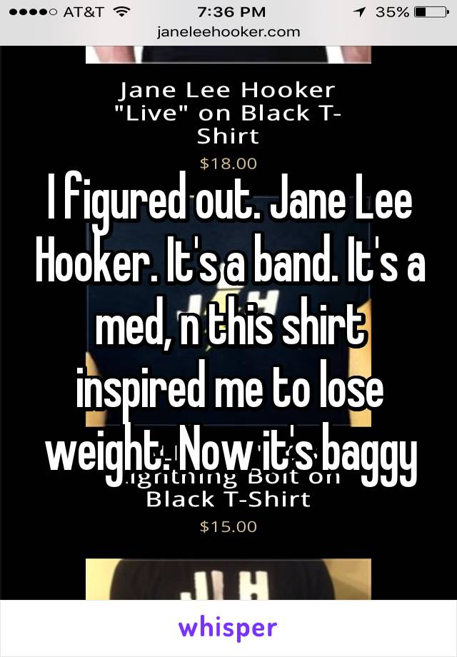 I figured out. Jane Lee Hooker. It's a band. It's a med, n this shirt inspired me to lose weight. Now it's baggy