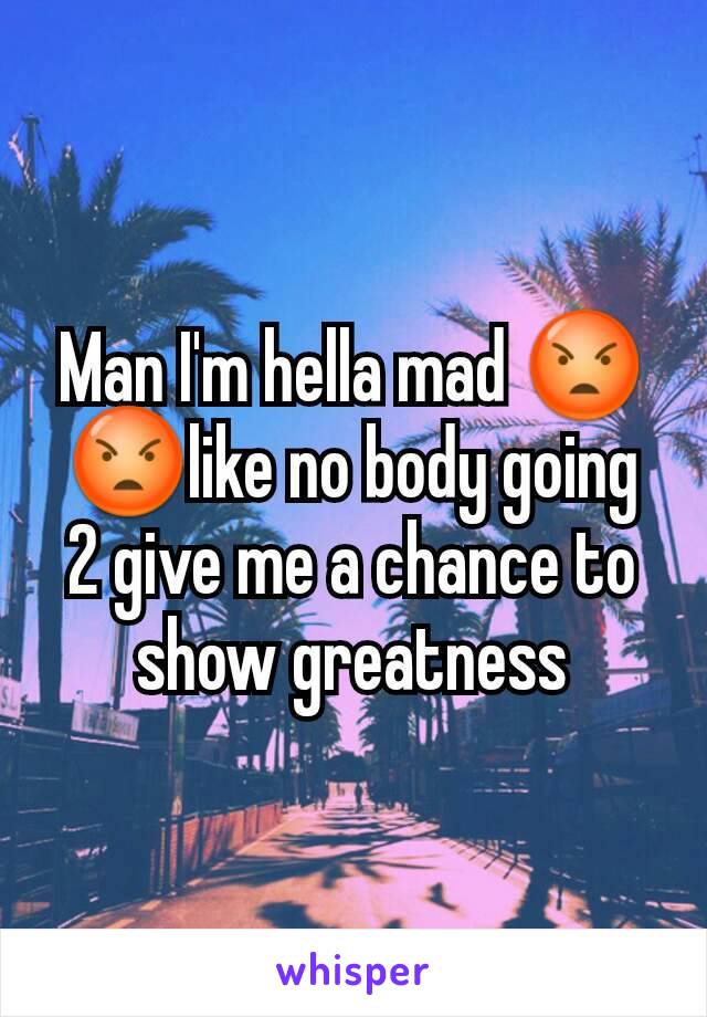 Man I'm hella mad 😡😡like no body going 2 give me a chance to show greatness
