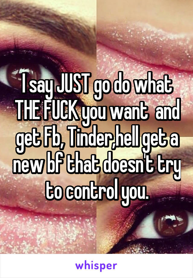 I say JUST go do what THE FUCK you want  and get Fb, Tinder,hell get a new bf that doesn't try to control you.