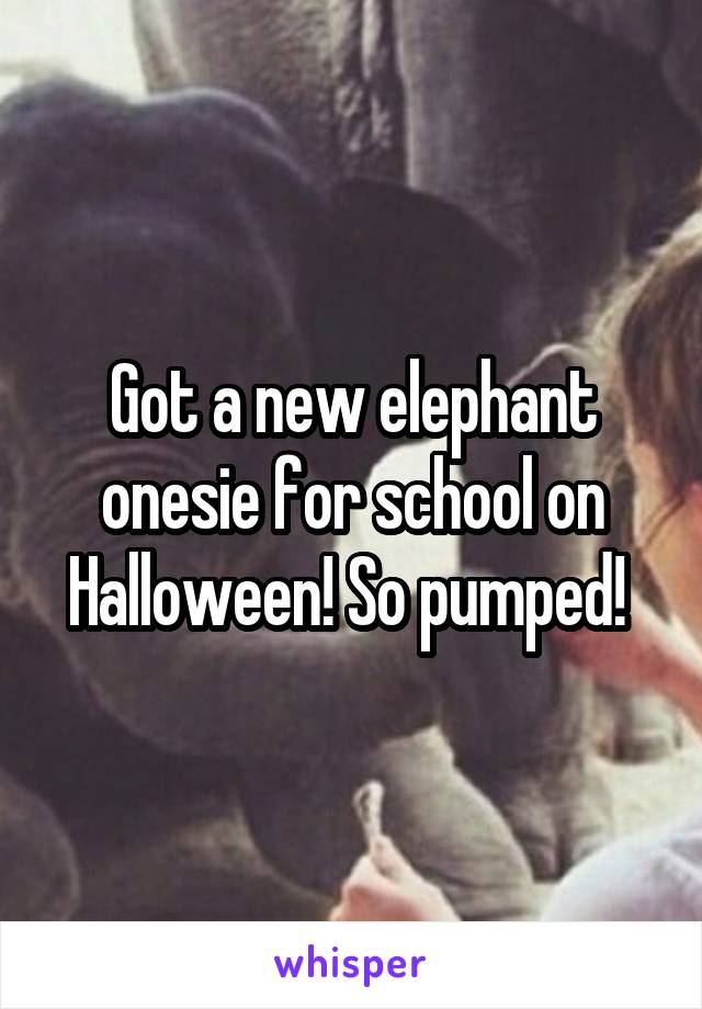 Got a new elephant onesie for school on Halloween! So pumped! 