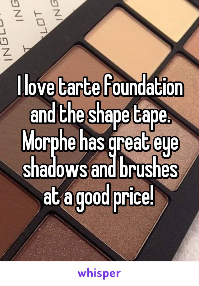 I love tarte foundation and the shape tape. Morphe has great eye shadows and brushes at a good price! 