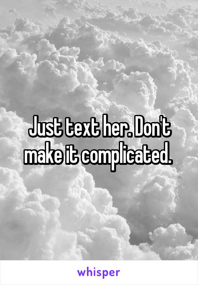 Just text her. Don't make it complicated. 
