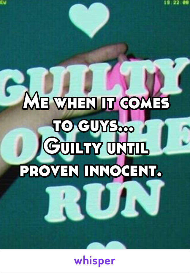 Me when it comes to guys... 
Guilty until proven innocent.  