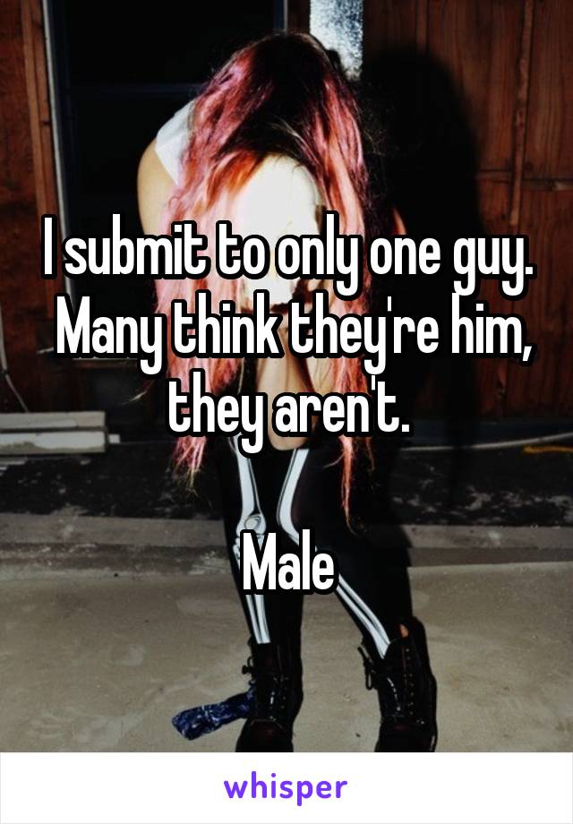 I submit to only one guy.  Many think they're him, they aren't.

Male