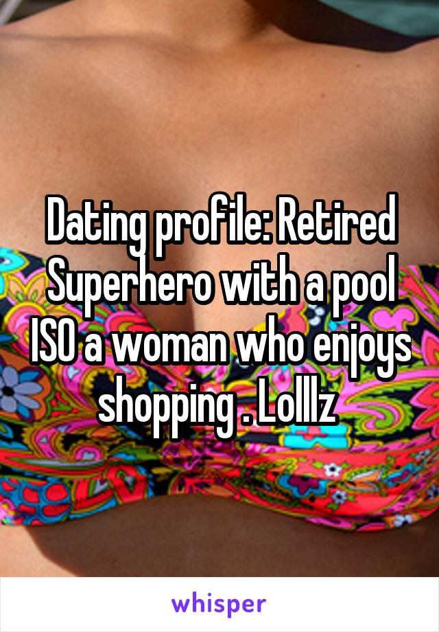 Dating profile: Retired Superhero with a pool ISO a woman who enjoys shopping . Lolllz 