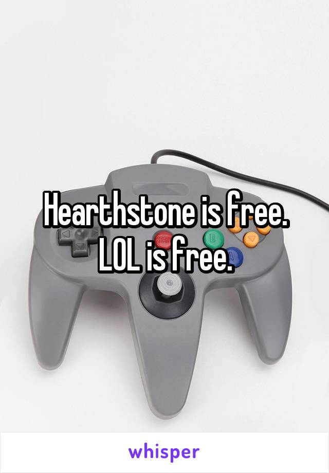 Hearthstone is free.
LOL is free.