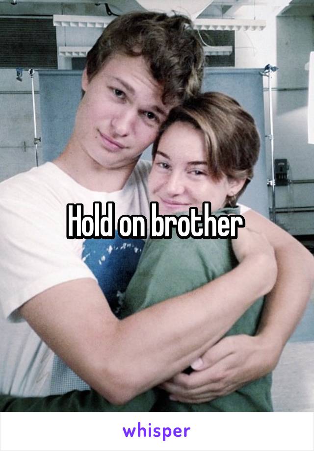 Hold on brother 