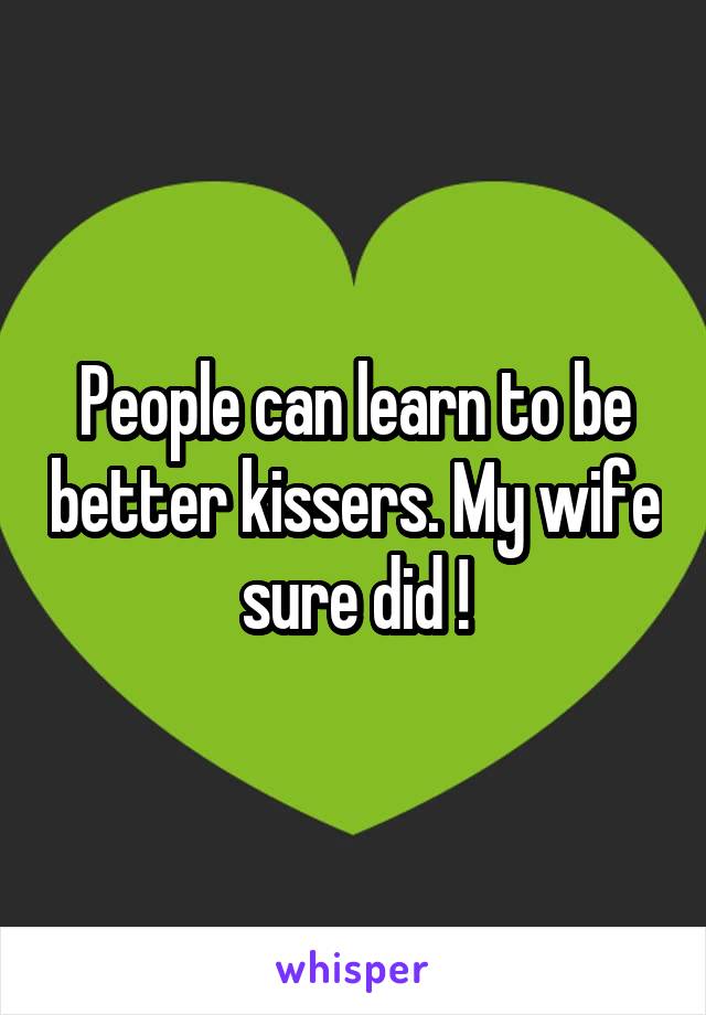 People can learn to be better kissers. My wife sure did !