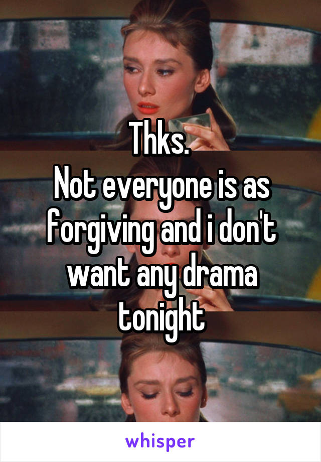 Thks. 
Not everyone is as forgiving and i don't want any drama tonight