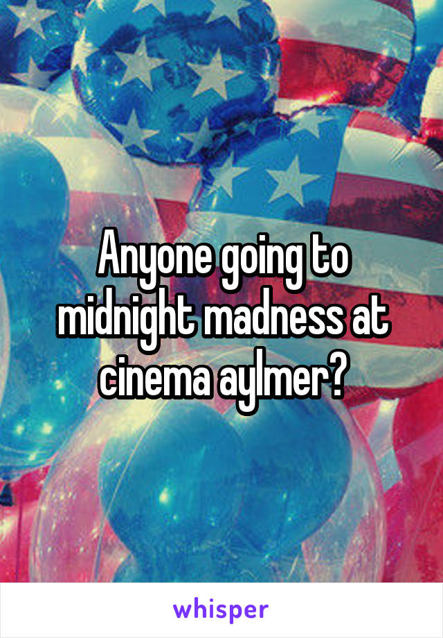 Anyone going to midnight madness at cinema aylmer?