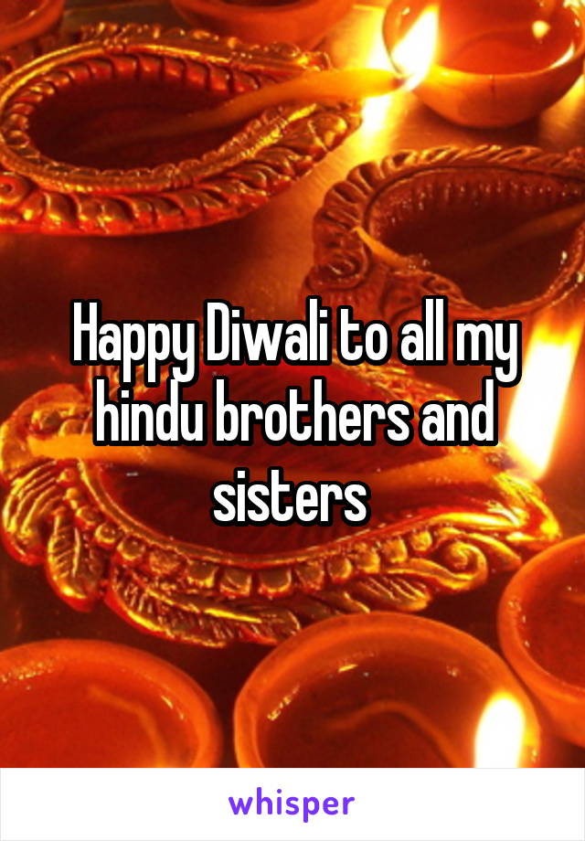 Happy Diwali to all my hindu brothers and sisters 
