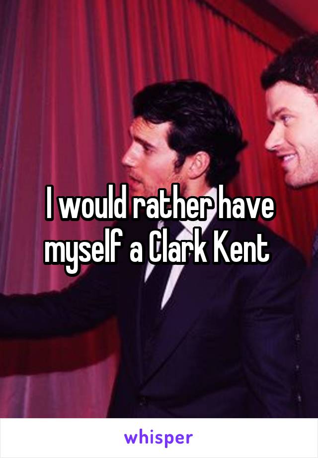 I would rather have myself a Clark Kent 