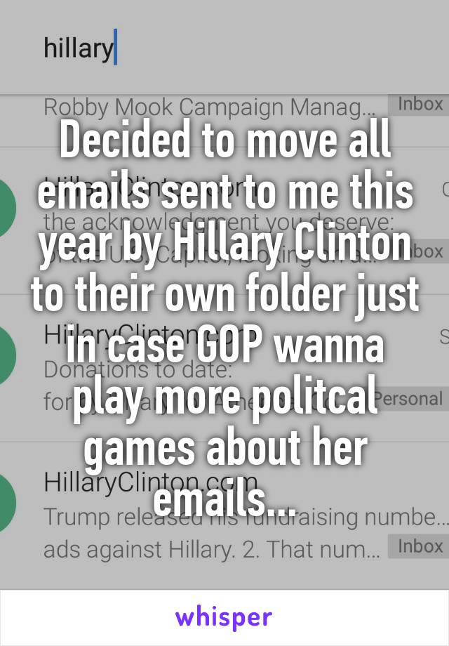 Decided to move all emails sent to me this year by Hillary Clinton to their own folder just in case GOP wanna play more politcal games about her emails...