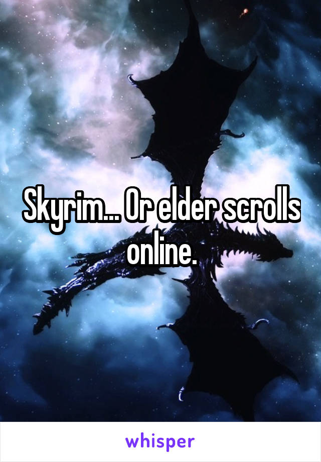 Skyrim... Or elder scrolls online.