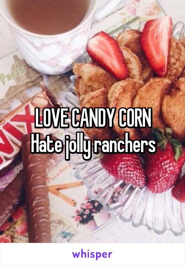 LOVE CANDY CORN
Hate jolly ranchers