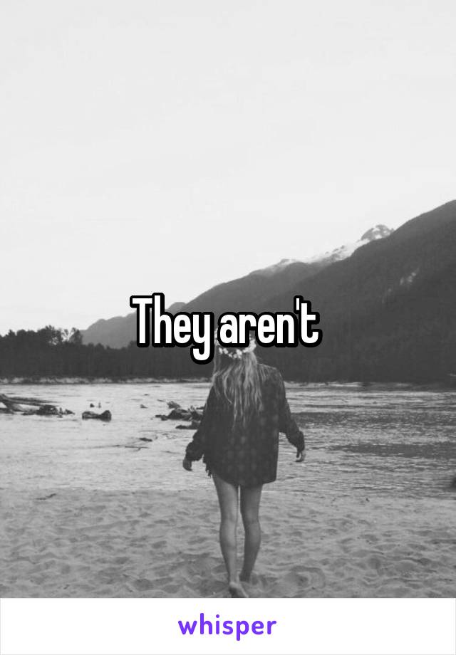 They aren't 