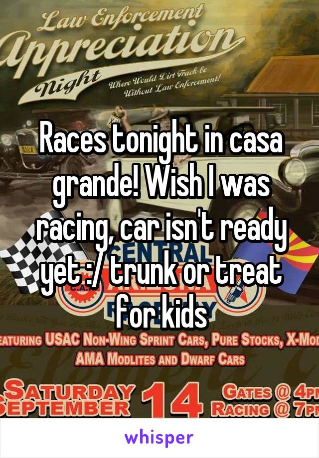 Races tonight in casa grande! Wish I was racing, car isn't ready yet :/ trunk or treat for kids