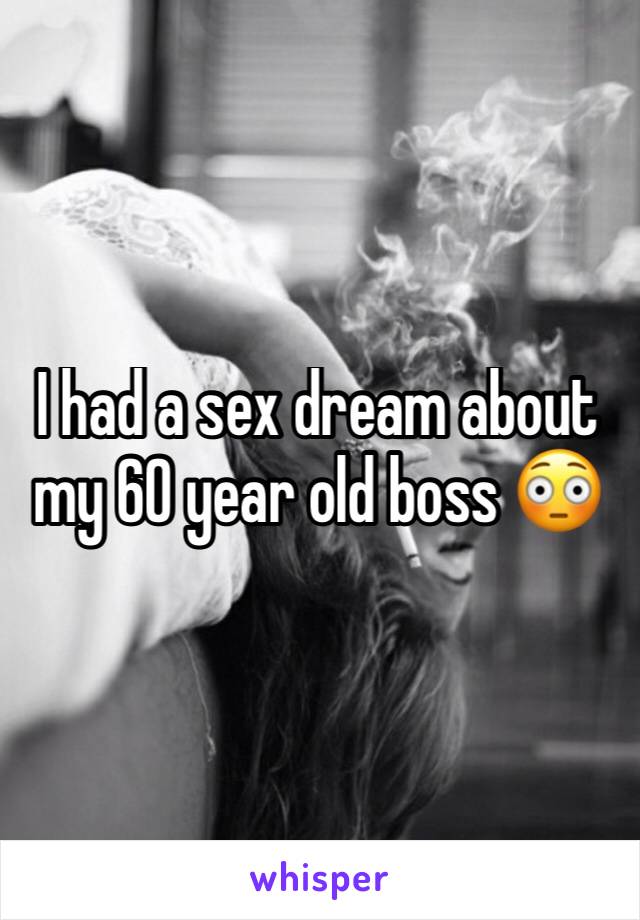 I had a sex dream about my 60 year old boss 😳