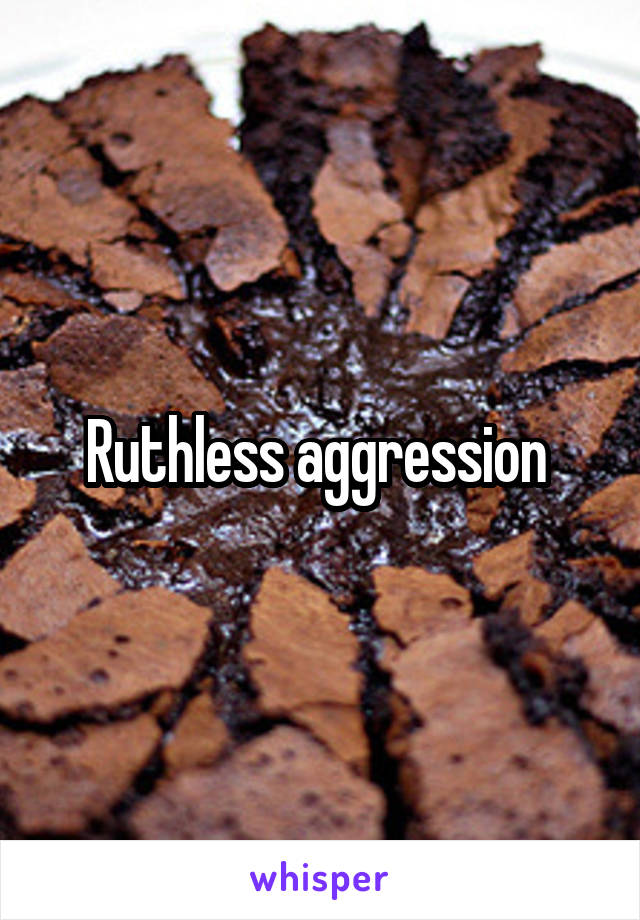Ruthless aggression 