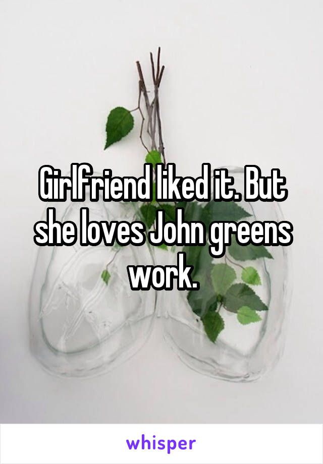 Girlfriend liked it. But she loves John greens work.