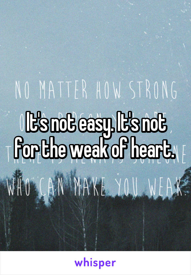 It's not easy. It's not for the weak of heart. 