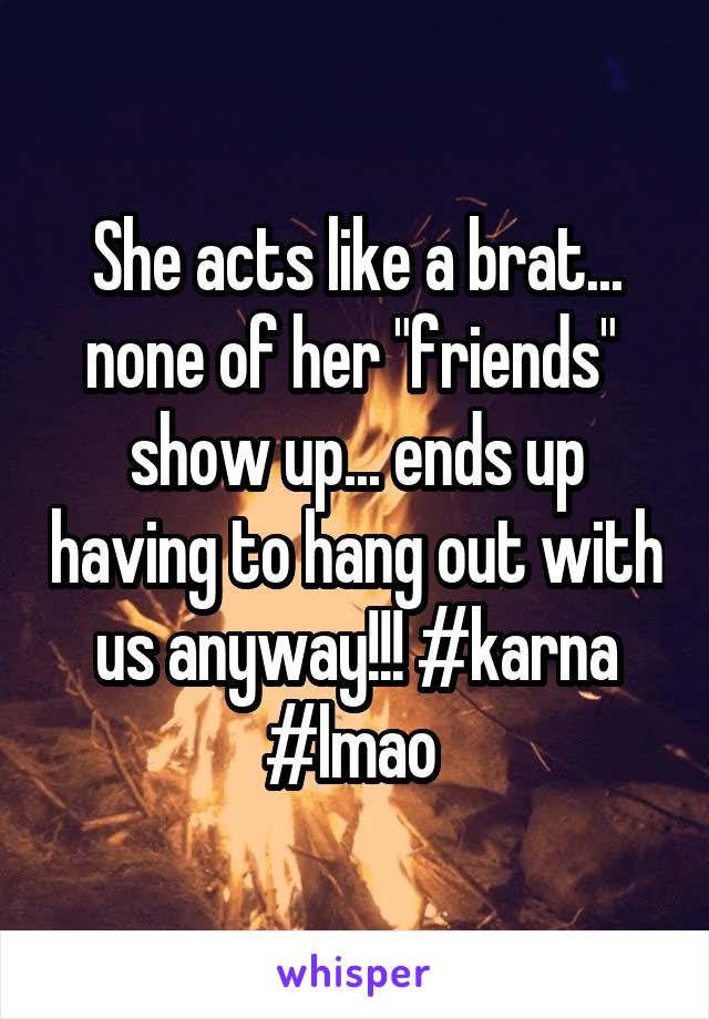 She acts like a brat... none of her "friends"  show up... ends up having to hang out with us anyway!!! #karna #lmao 