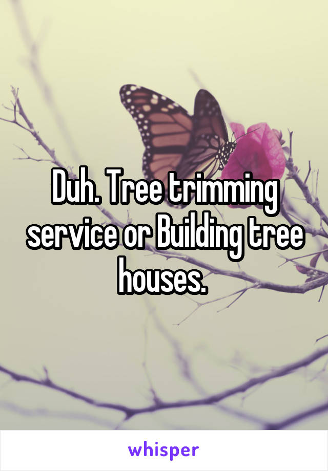 Duh. Tree trimming service or Building tree houses. 