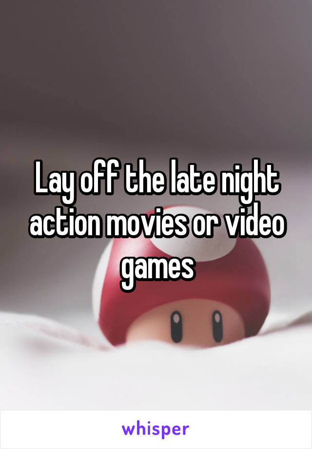 Lay off the late night action movies or video games