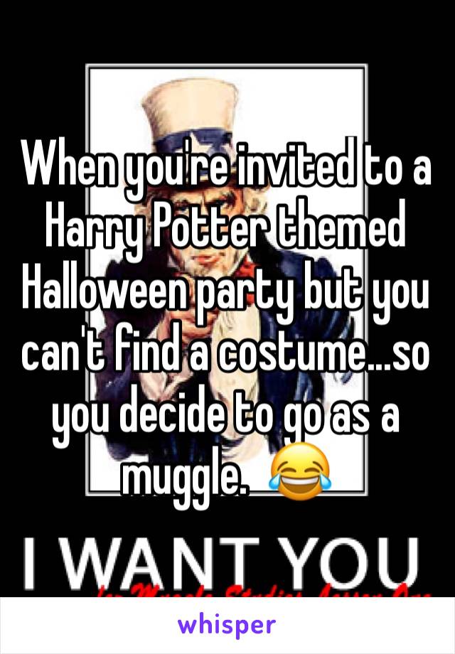 When you're invited to a Harry Potter themed Halloween party but you can't find a costume...so you decide to go as a muggle.  😂