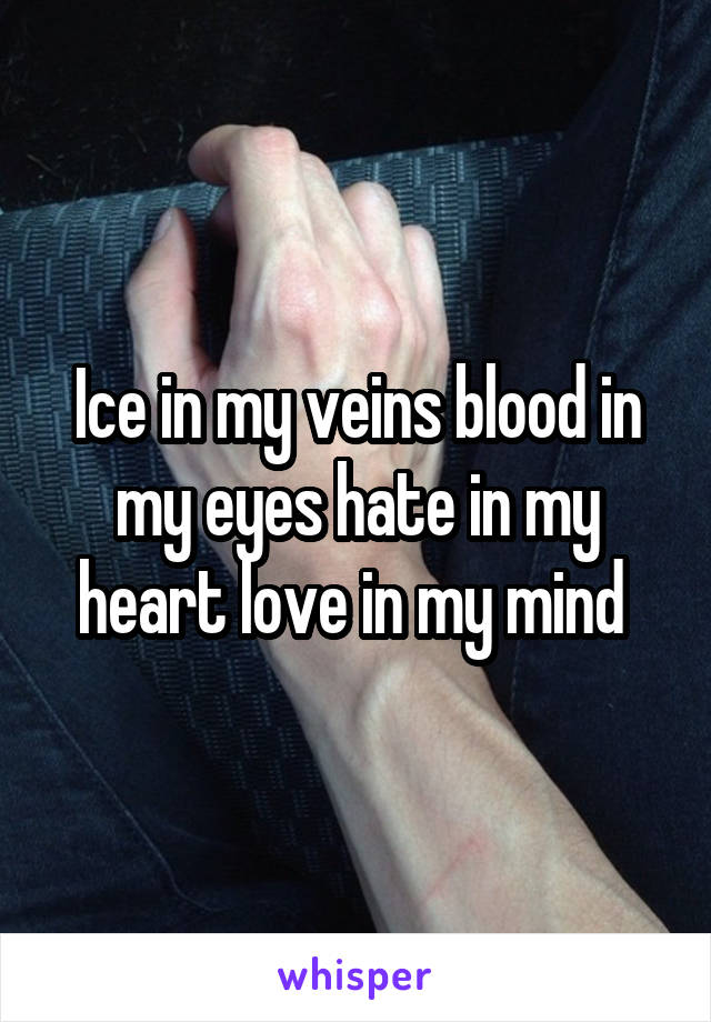 Ice in my veins blood in my eyes hate in my heart love in my mind 