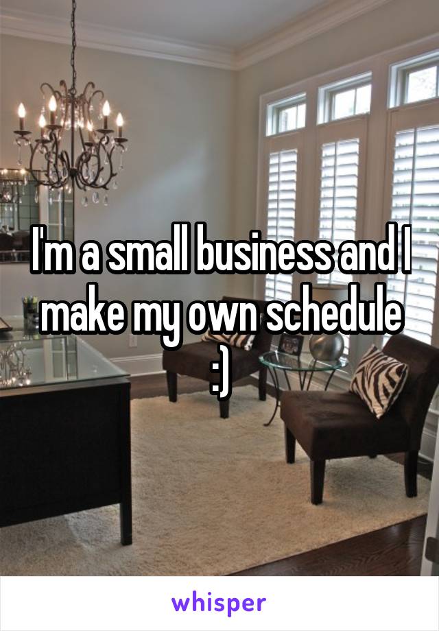I'm a small business and I make my own schedule :)