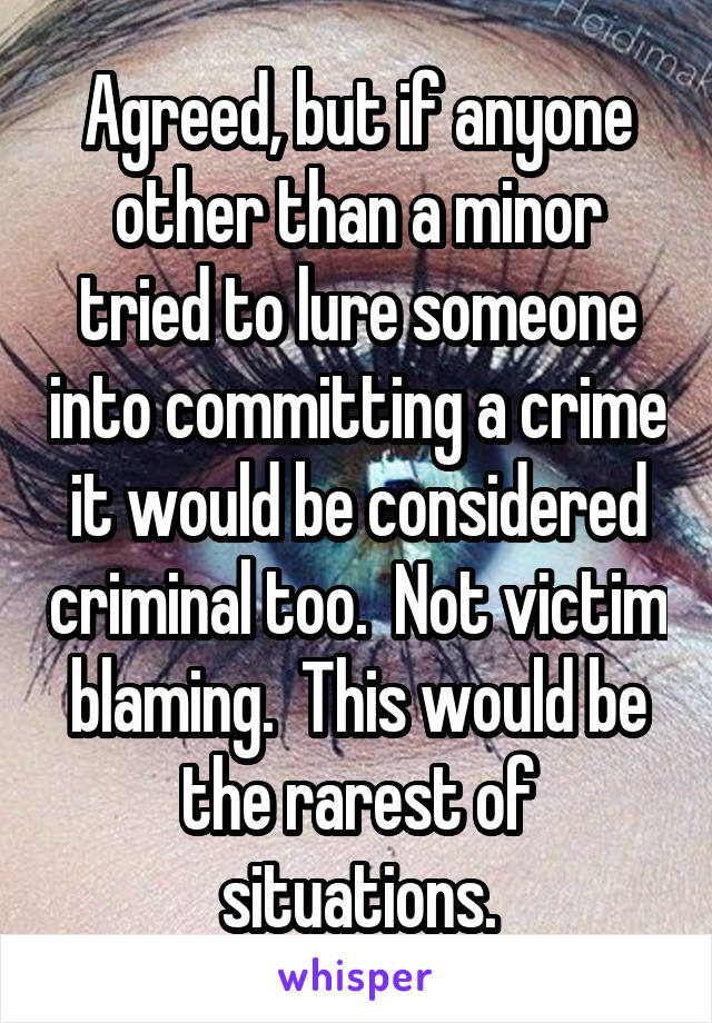 Agreed, but if anyone other than a minor tried to lure someone into committing a crime it would be considered criminal too.  Not victim blaming.  This would be the rarest of situations.