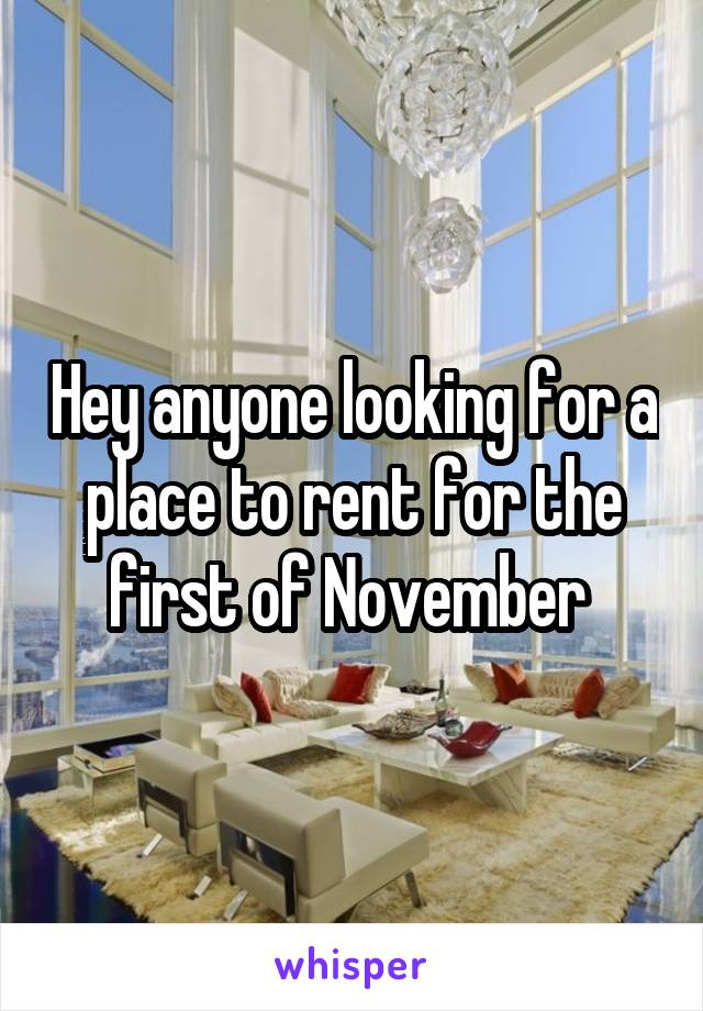 Hey anyone looking for a place to rent for the first of November 