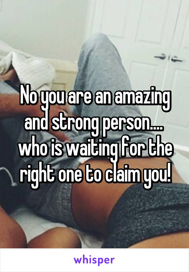 No you are an amazing and strong person....  who is waiting for the right one to claim you!