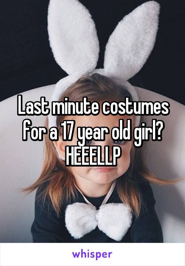 Last minute costumes for a 17 year old girl?
HEEELLP