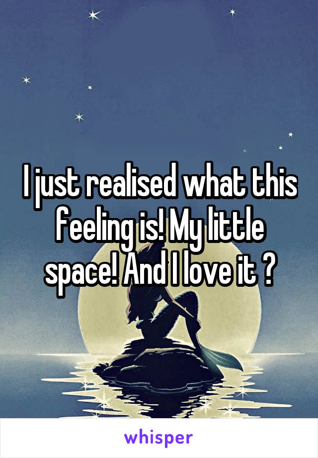I just realised what this feeling is! My little space! And I love it 💕
