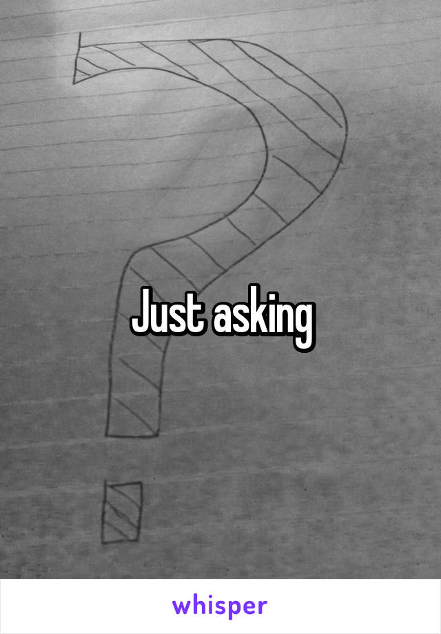 Just asking