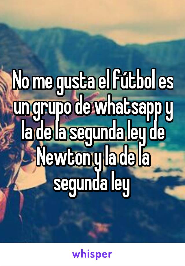 No me gusta el fútbol es un grupo de whatsapp y la de la segunda ley de Newton y la de la segunda ley 