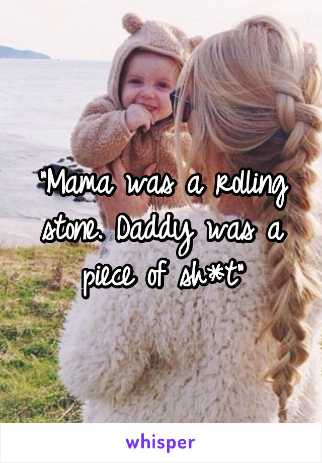 "Mama was a rolling stone. Daddy was a piece of sh*t"