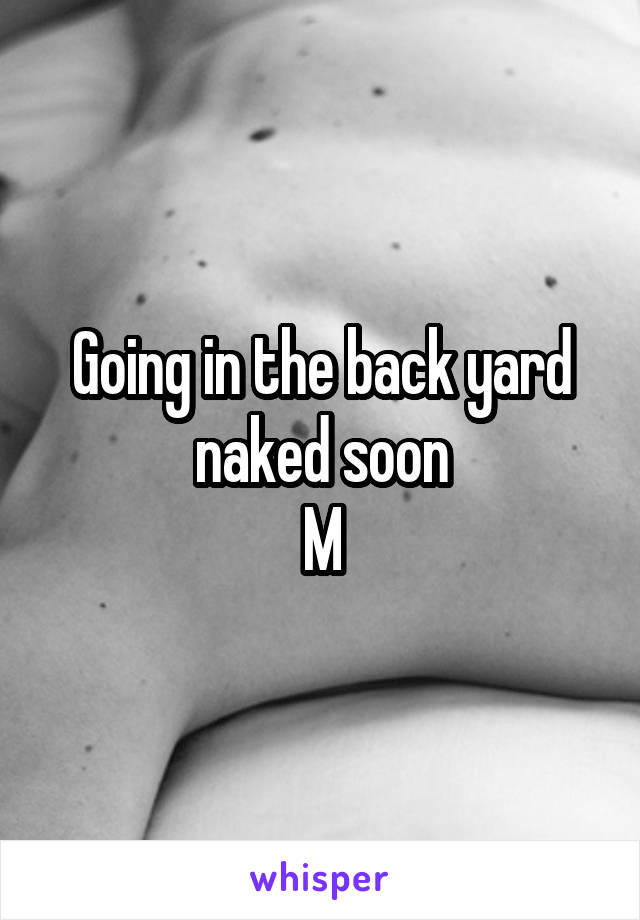 Going in the back yard naked soon
M