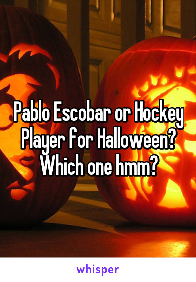 Pablo Escobar or Hockey Player for Halloween? Which one hmm?